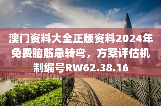 澳门资料大全正版资料2024年免费脑筋急转弯，方案评估机制编号RW62.38.16
