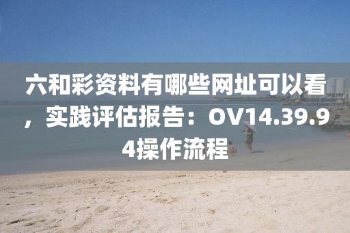 六和彩资料有哪些网址可以看，实践评估报告：OV14.39.94操作流程
