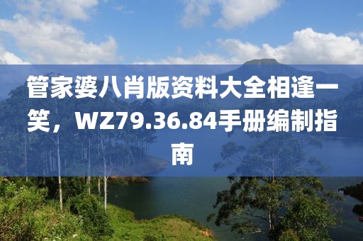 管家婆八肖版资料大全相逢一笑，WZ79.36.84手册编制指南