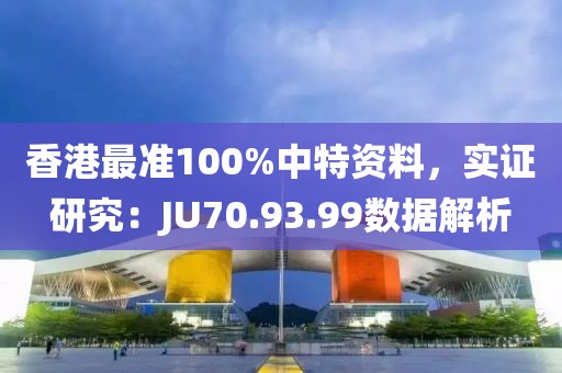 香港最准100%中特资料，实证研究：JU70.93.99数据解析