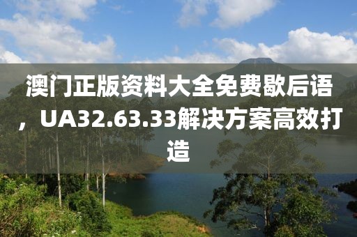 澳门正版资料大全免费歇后语，UA32.63.33解决方案高效打造