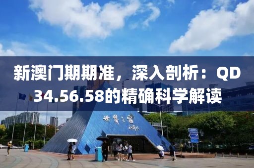 新澳门期期准，深入剖析：QD34.56.58的精确科学解读