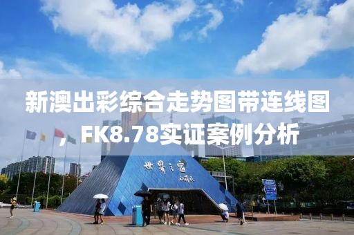 新澳出彩综合走势图带连线图，FK8.78实证案例分析