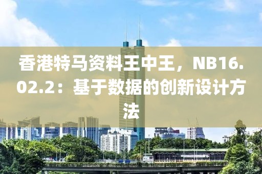 香港特马资料王中王，NB16.02.2：基于数据的创新设计方法