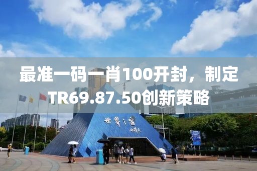 最准一码一肖100开封，制定TR69.87.50创新策略