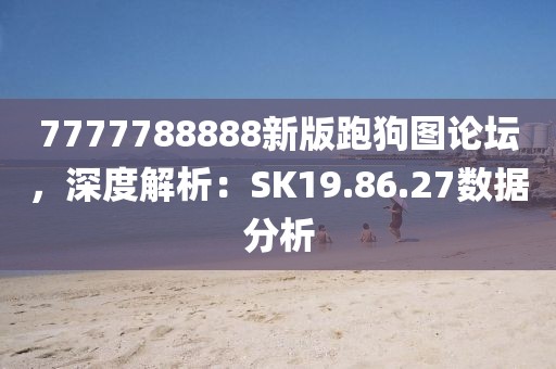 7777788888新版跑狗图论坛，深度解析：SK19.86.27数据分析