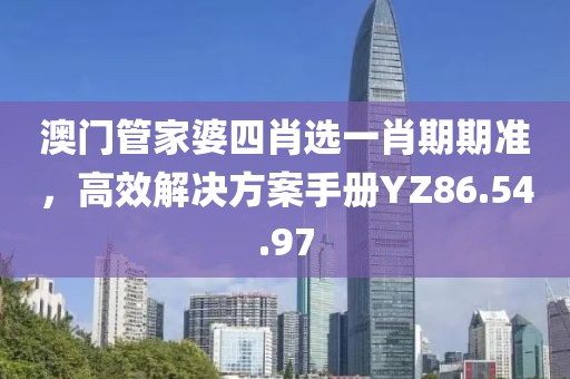 澳门管家婆四肖选一肖期期准，高效解决方案手册YZ86.54.97