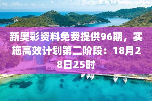 新奥彩资料免费提供96期，实施高效计划第二阶段：18月28日25时