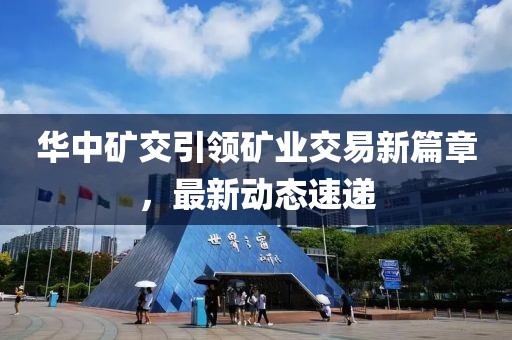 华中矿交引领矿业交易新篇章，最新动态速递