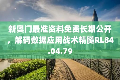新奥门最准资料免费长期公开，解码数据应用战术精髓RL84.04.79
