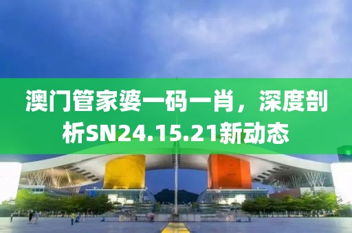 澳门管家婆一码一肖，深度剖析SN24.15.21新动态