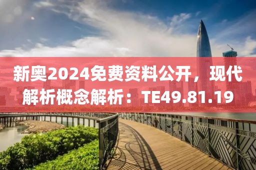 新奥2024免费资料公开，现代解析概念解析：TE49.81.19