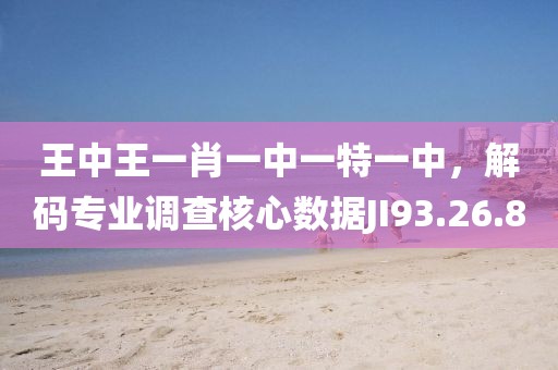 王中王一肖一中一特一中，解码专业调查核心数据JI93.26.80