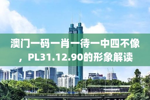 澳门一码一肖一待一中四不像，PL31.12.90的形象解读