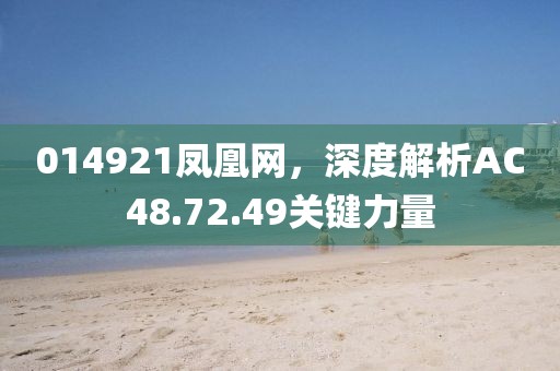 014921凤凰网，深度解析AC48.72.49关键力量