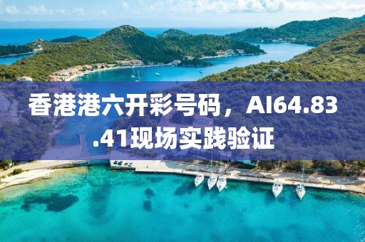 香港港六开彩号码，AI64.83.41现场实践验证