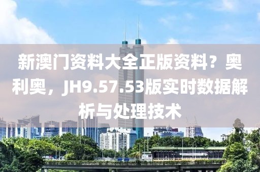 新澳门资料大全正版资料？奥利奥，JH9.57.53版实时数据解析与处理技术