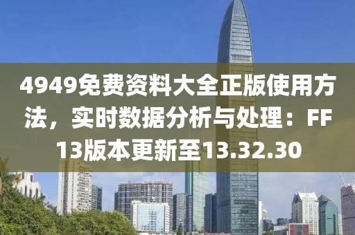 4949免费资料大全正版使用方法，实时数据分析与处理：FF13版本更新至13.32.30