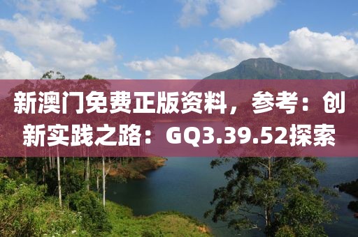 新澳门免费正版资料，参考：创新实践之路：GQ3.39.52探索