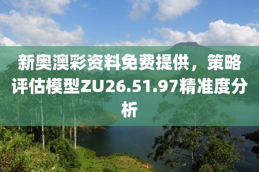 新奥澳彩资料免费提供，策略评估模型ZU26.51.97精准度分析