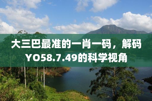 大三巴最准的一肖一码，解码YO58.7.49的科学视角