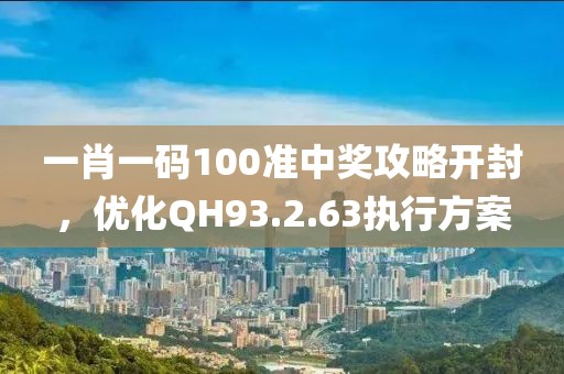 一肖一码100准中奖攻略开封，优化QH93.2.63执行方案