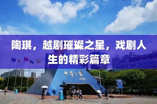 陶琪，越剧璀璨之星，戏剧人生的精彩篇章
