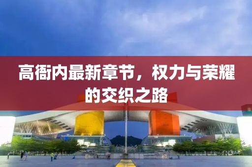 高衙内最新章节，权力与荣耀的交织之路