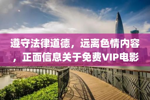 遵守法律道德，远离色情内容，正面信息关于免费VIP电影