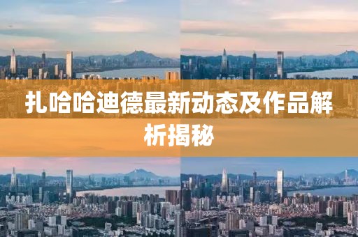 扎哈哈迪德最新动态及作品解析揭秘