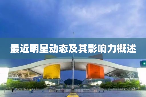最近明星动态及其影响力概述