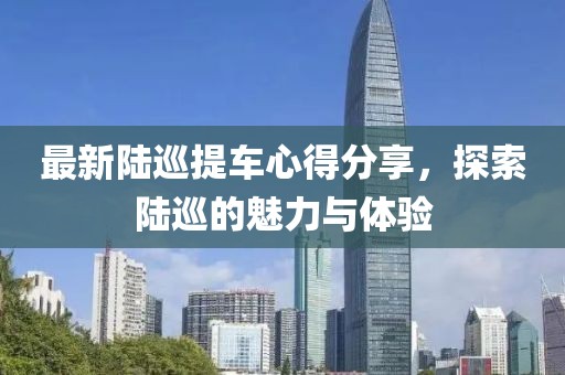 最新陆巡提车心得分享，探索陆巡的魅力与体验