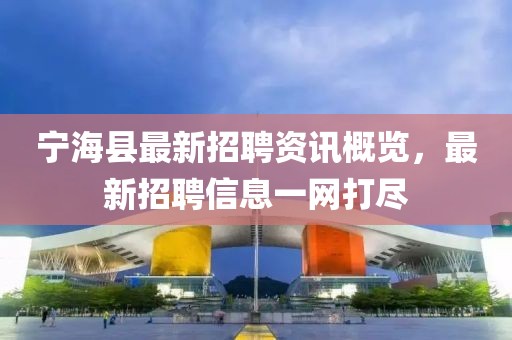 宁海县最新招聘资讯概览，最新招聘信息一网打尽