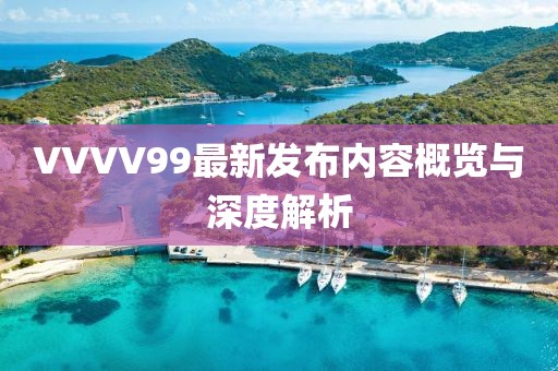 VVVV99最新发布内容概览与深度解析