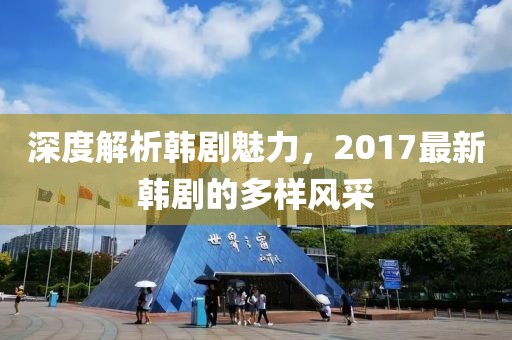 深度解析韩剧魅力，2017最新韩剧的多样风采