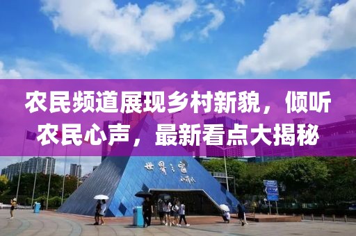 农民频道展现乡村新貌，倾听农民心声，最新看点大揭秘