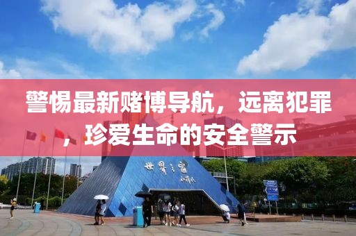 警惕最新赌博导航，远离犯罪，珍爱生命的安全警示