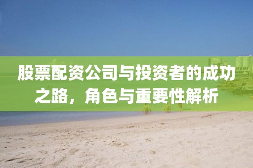 股票配资公司与投资者的成功之路，角色与重要性解析