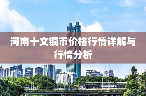 河南十文铜币价格行情详解与行情分析
