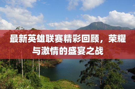 最新英雄联赛精彩回顾，荣耀与激情的盛宴之战