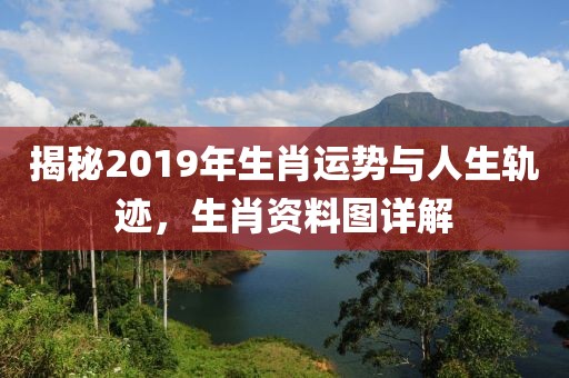 揭秘2019年生肖运势与人生轨迹，生肖资料图详解