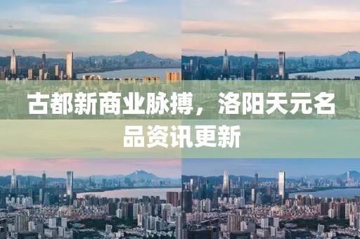 古都新商业脉搏，洛阳天元名品资讯更新