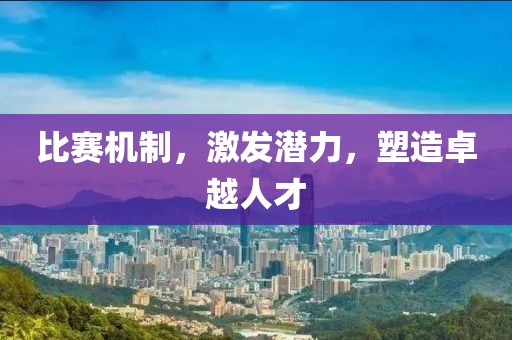比赛机制，激发潜力，塑造卓越人才