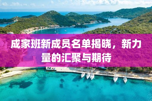 成家班新成员名单揭晓，新力量的汇聚与期待