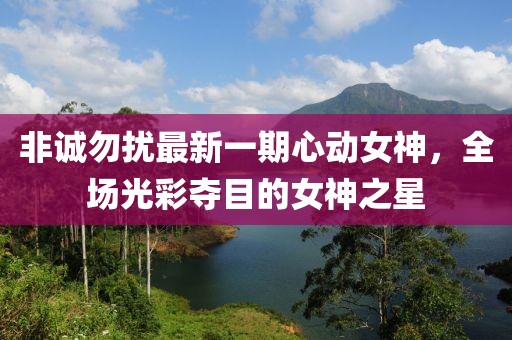 非诚勿扰最新一期心动女神，全场光彩夺目的女神之星