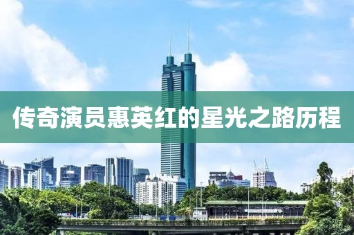 传奇演员惠英红的星光之路历程
