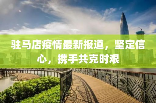 驻马店疫情最新报道，坚定信心，携手共克时艰