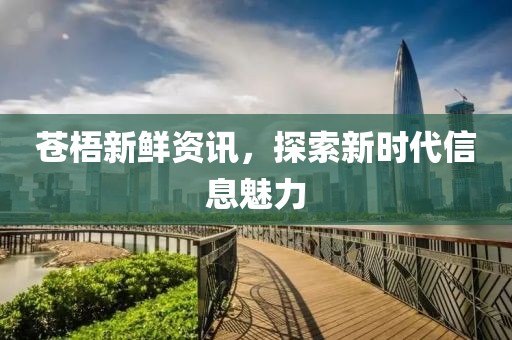 苍梧新鲜资讯，探索新时代信息魅力