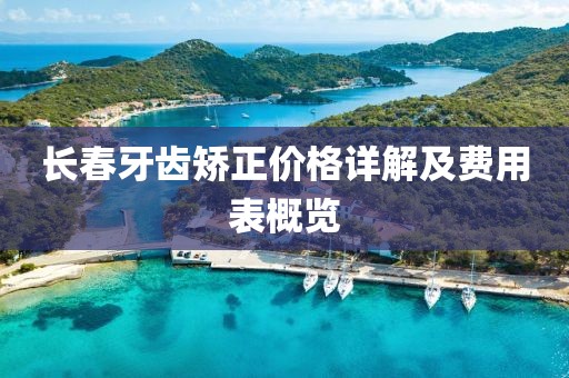 长春牙齿矫正价格详解及费用表概览