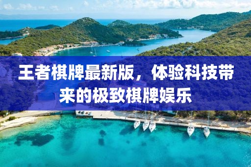 王者棋牌最新版，体验科技带来的极致棋牌娱乐